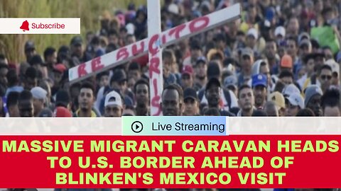 Massive Migrant Caravan Heads to U.S. Border Ahead of Blinken's Mexico Visit