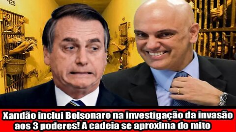 Xandão inclui Bolsonaro na investigação da invasão aos 3 poderes! A cadeia se aproxima do mito!