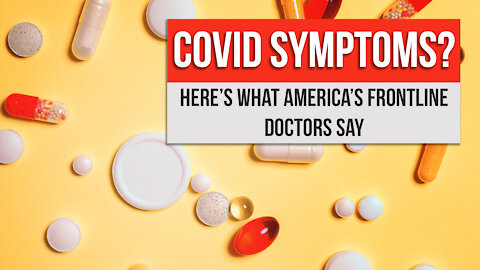 Covid Symptoms? Here’s What America’s Frontline Doctors Say