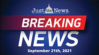 Just the News Now - September 21, 2021