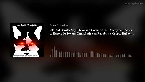 233:Did Gensler Say Bitcoin is a Commodity?::Anonymous Vows to Expose Do Kwon::Central African R(..)