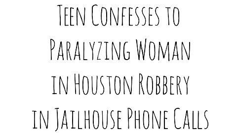 Teen Confesses to Paralyzing Woman in Houston Robbery in Jailhouse Phone Calls