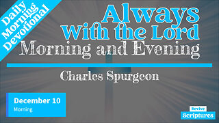 December 10 Morning Devotional | Always With the Lord | Morning and Evening by Charles Spurgeon