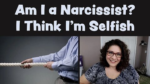 Am I a Narcissist? I Think I'm Selfish