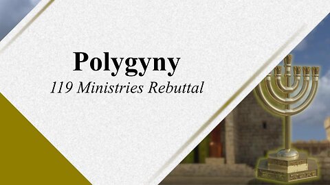 Polygyny 107 - Rebuttal to 119 Ministries