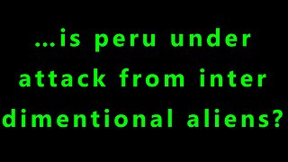 …peru is under attack from inter dimensional aliens?