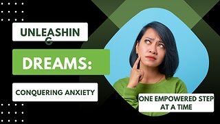 Unleashing Dreams: Conquering Anxiety, One Empowered Step at a Time