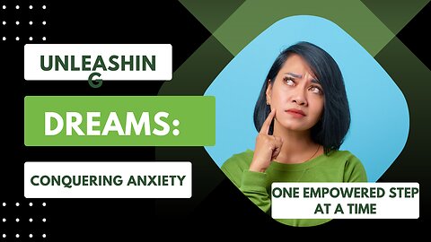 Unleashing Dreams: Conquering Anxiety, One Empowered Step at a Time