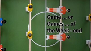 Game.. or Games ... of the Week ... End.