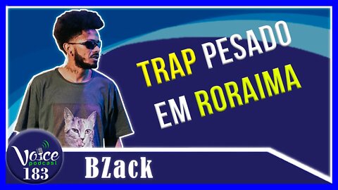 TRAP RORAIMA (MC BZACK) - Voice Podcast #183