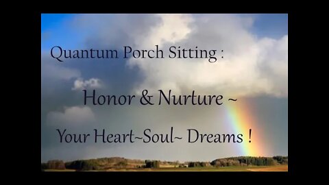 Quantum Porch Sitting: Honor & Nurture Your Heart~Soul~ Dreams !
