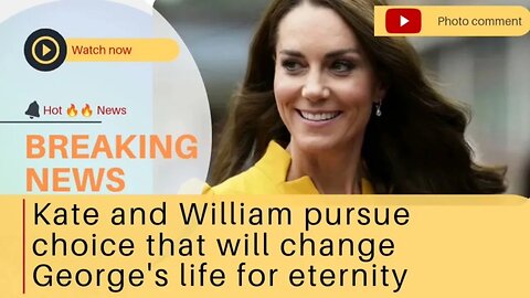 Kate and William pursue choice that will change George's life for eternity