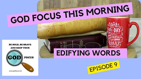 GOD FOCUS THIS MORNING -- EPISODE 9 EDIFYING WORD