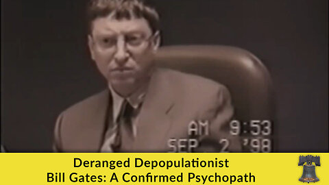 Deranged Depopulationist Bill Gates: A Confirmed Psychopath