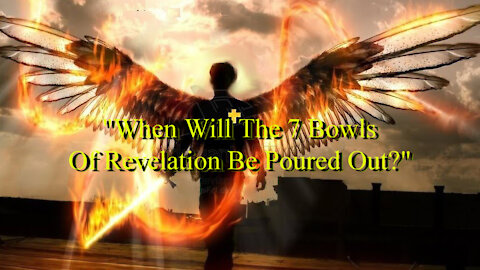 When Will The 7 Bowls Of Revelation Be Poured Out?