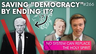 Episode 266: Saving “Democracy” by Ending it?! + No System Can Replace the Holy Spirit