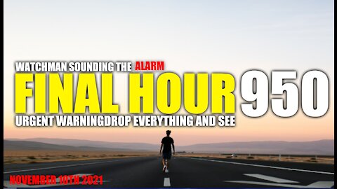 FINAL HOUR 950- URGENT WARNING DROP EVERYTHING AND SEE - WATCHMAN SOUNDING THE ALARM