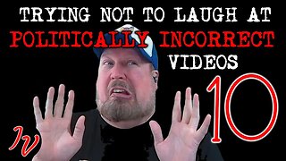 Watching Politically Incorrect Videos part 10