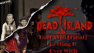 Getting It Over With | Dead Island Part XVIII [Final]