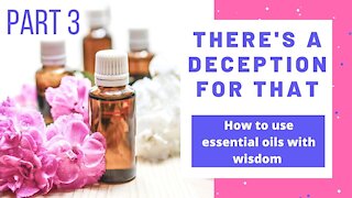 There's a Deception for That Part 3: How to Use Essential Oils with Wisdom