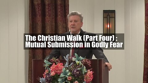 The Christian Walk (Part Four): Mutual Submission in Godly Fear