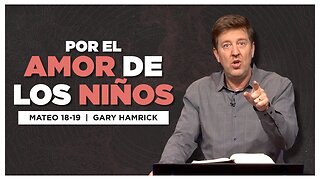 Por El Amor de los Niños | Mateo 18-19 | Gary Hamrick