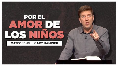 Por El Amor de los Niños | Mateo 18-19 | Gary Hamrick