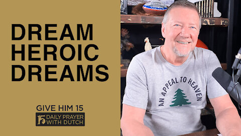 Dream Heroic Dreams | Give Him 15: Daily Prayer with Dutch | March 22