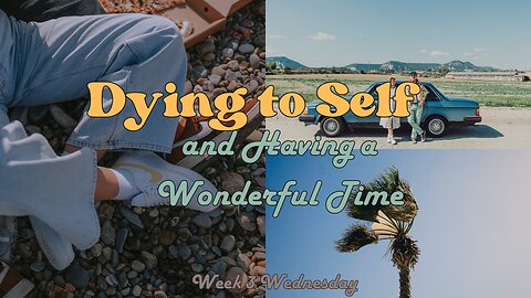 Dying to Self and Having a Wonderful Time Week 3 Wednesday