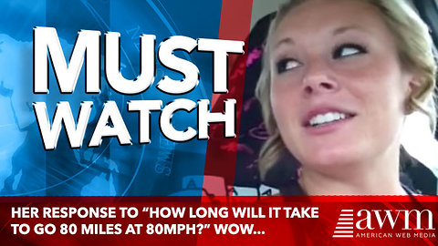 Her response to “how long will it take to go 80 miles at 80mph?” wow...