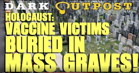 DARK OUTPOST 09-17-2021 HOLOCAUST: VACCINE VICTIMS BURIED IN MASS GRAVES!