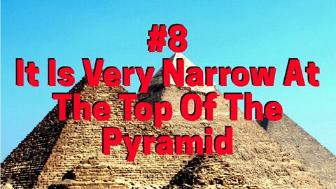 #8 IT IS VERY NARROW AT THE TOPIC OF THE PYRAMID