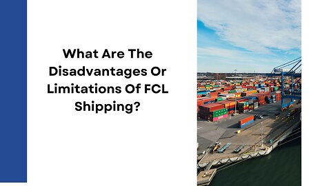 What Are The Disadvantages Or Limitations Of FCL Shipping?