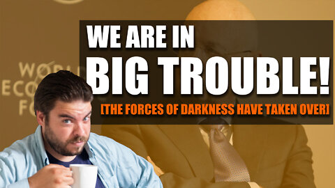 We are in big trouble! [The forces of darkness have taken over]