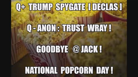 Q-ANON: TRUST WRAY! TRUMP SPYGATE [DECLAS] GOODBYE @JACK! NATIONAL POPCORN DAY! 20K TROOPS D.C. MAGA