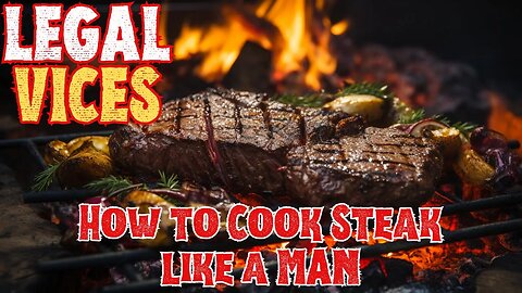 Legal Vices: How to Cook Steak Like a MAN!