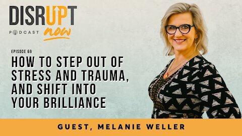 Disrupt Now Podcast Episode 69, How To Step Out of Stress and Trauma, and Shift Into Your Brilliance