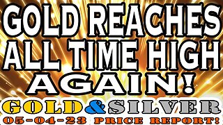Gold Reaches All Time High Again! 05/04/23 Gold & Silver Price Report #silver #gold #goldprice