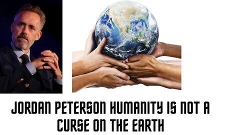 JORDAN PETERSON Humanity Is Not a Curse on the Earth