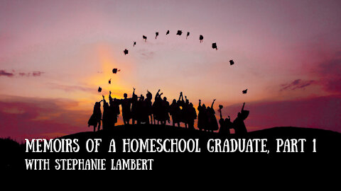 Memoirs of a Homeschool Graduate, Part 1 - Stephanie Lambert