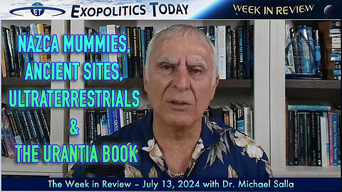 Nazca Mummies, Ancient Sites, Ultraterrestrials, and The Urantia Book. | Michael Salla's Week in Review (7/13/24)
