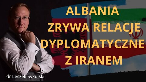 Albania zrywa relacje dyplomatyczne z Iranem | Odc. 565 - dr Leszek Sykulski