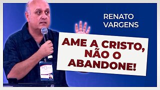 AME A CRISTO, NÃO O ABANDONE! | Renato Vargens