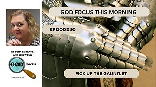 GOD FOCUS THIS MORNING -- EPISODE 95 PICK UP THE GAUNTLET