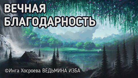 ВЕЧНАЯ БЛАГОДАРНОСТЬ. ВЕДЬМИНА ИЗБА - ИНГА ХОСРОЕВА