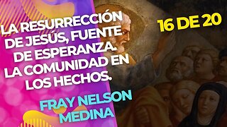 (16 de 20)La Resurrección de Jesús, fuente de esperanza. La Comunidad en los Hechos. Fray Nelson.