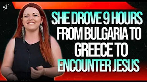 She Drove from Bulgaria to Greece to Encounter Jesus