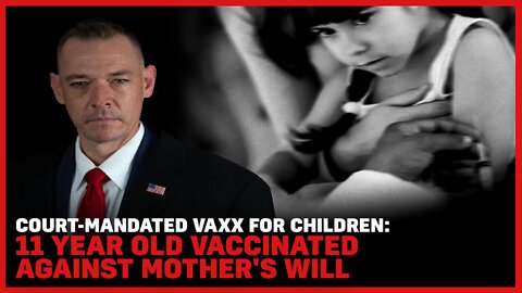 Court-Mandated Vaxx For Children: 11 Year Old Vaccinated Against Mother's Will