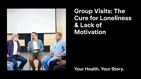 Group Visits: The Cure for Loneliness and Lack of Motivation