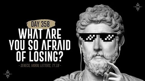 What are You So Afraid of Losing - Day 358 - The Daily Stoic 365 Day Devotional